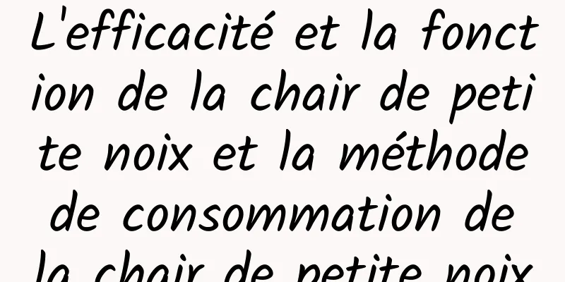 L'efficacité et la fonction de la chair de petite noix et la méthode de consommation de la chair de petite noix