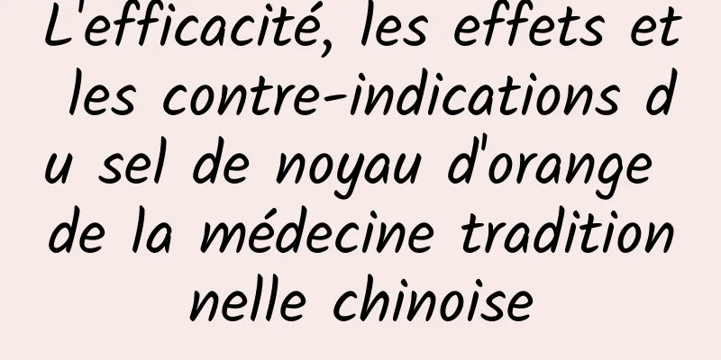 L'efficacité, les effets et les contre-indications du sel de noyau d'orange de la médecine traditionnelle chinoise