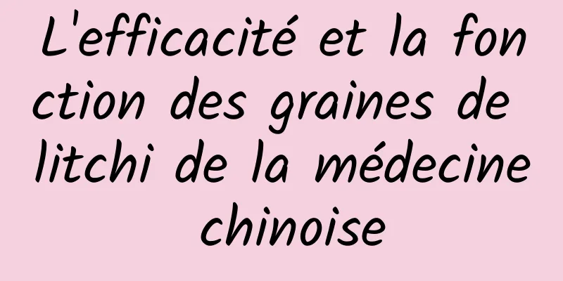 L'efficacité et la fonction des graines de litchi de la médecine chinoise