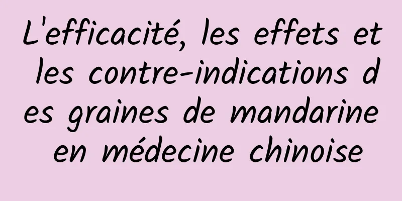 L'efficacité, les effets et les contre-indications des graines de mandarine en médecine chinoise