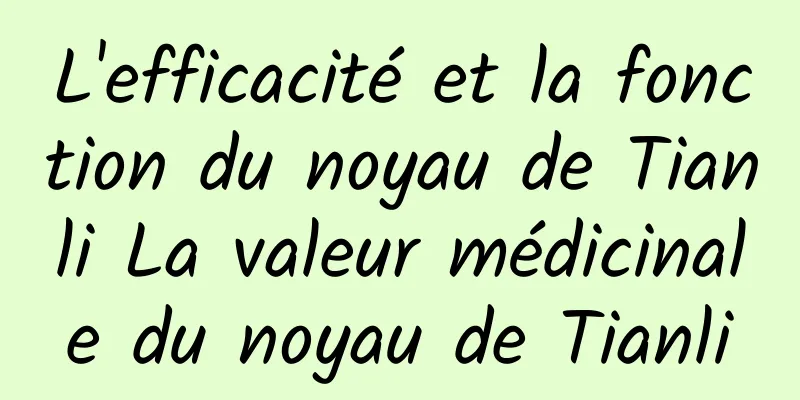 L'efficacité et la fonction du noyau de Tianli La valeur médicinale du noyau de Tianli