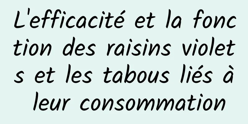 L'efficacité et la fonction des raisins violets et les tabous liés à leur consommation