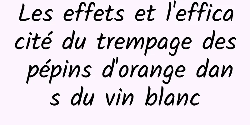 Les effets et l'efficacité du trempage des pépins d'orange dans du vin blanc