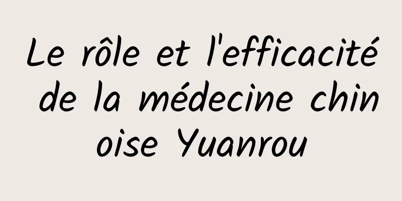 Le rôle et l'efficacité de la médecine chinoise Yuanrou