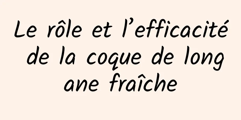 Le rôle et l’efficacité de la coque de longane fraîche