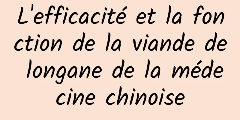 L'efficacité et la fonction de la viande de longane de la médecine chinoise