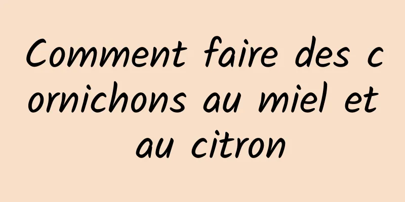 Comment faire des cornichons au miel et au citron