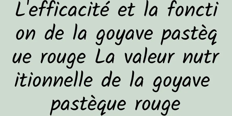 L'efficacité et la fonction de la goyave pastèque rouge La valeur nutritionnelle de la goyave pastèque rouge