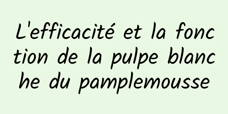 L'efficacité et la fonction de la pulpe blanche du pamplemousse