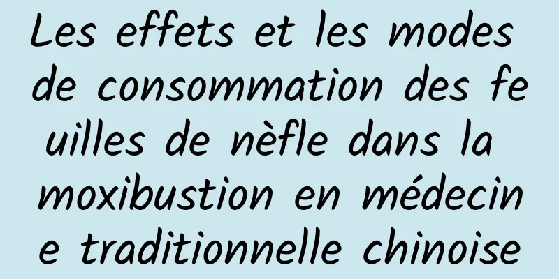 Les effets et les modes de consommation des feuilles de nèfle dans la moxibustion en médecine traditionnelle chinoise