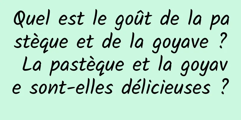 Quel est le goût de la pastèque et de la goyave ? La pastèque et la goyave sont-elles délicieuses ?