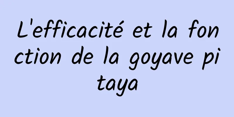 L'efficacité et la fonction de la goyave pitaya