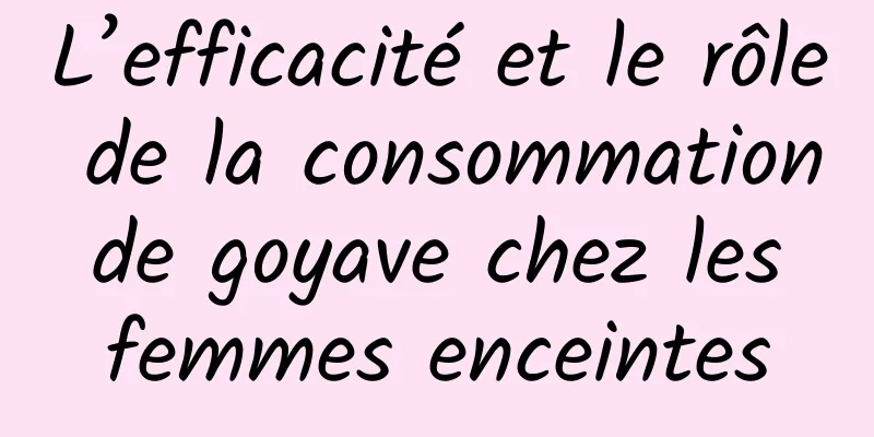 L’efficacité et le rôle de la consommation de goyave chez les femmes enceintes