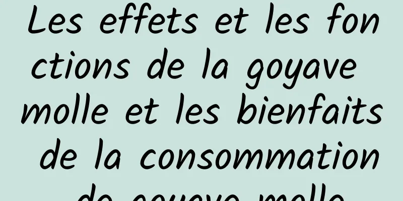 Les effets et les fonctions de la goyave molle et les bienfaits de la consommation de goyave molle