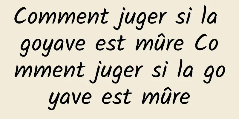 Comment juger si la goyave est mûre Comment juger si la goyave est mûre