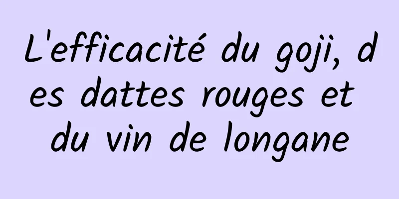 L'efficacité du goji, des dattes rouges et du vin de longane