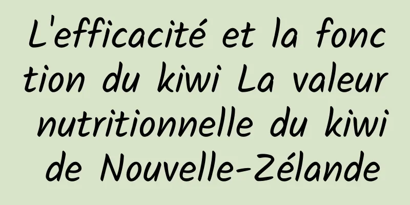 L'efficacité et la fonction du kiwi La valeur nutritionnelle du kiwi de Nouvelle-Zélande