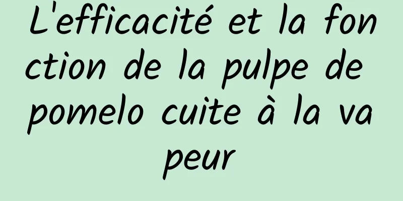 L'efficacité et la fonction de la pulpe de pomelo cuite à la vapeur