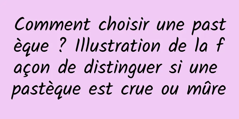 Comment choisir une pastèque ? Illustration de la façon de distinguer si une pastèque est crue ou mûre