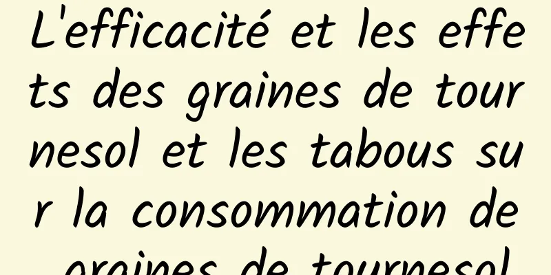 L'efficacité et les effets des graines de tournesol et les tabous sur la consommation de graines de tournesol