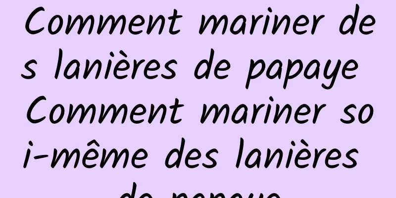 Comment mariner des lanières de papaye Comment mariner soi-même des lanières de papaye