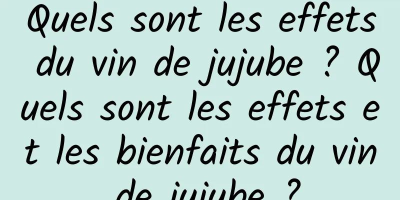 Quels sont les effets du vin de jujube ? Quels sont les effets et les bienfaits du vin de jujube ?