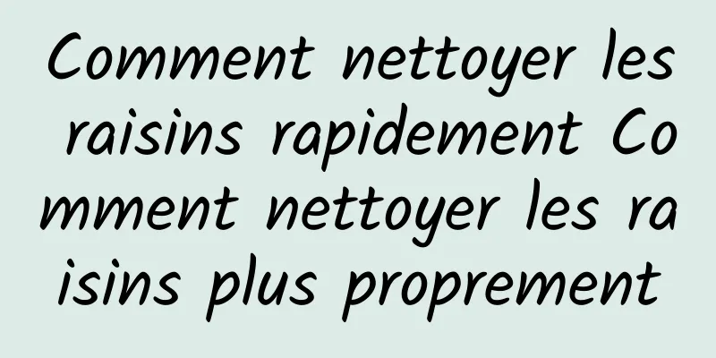 Comment nettoyer les raisins rapidement Comment nettoyer les raisins plus proprement