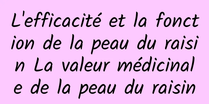 L'efficacité et la fonction de la peau du raisin La valeur médicinale de la peau du raisin