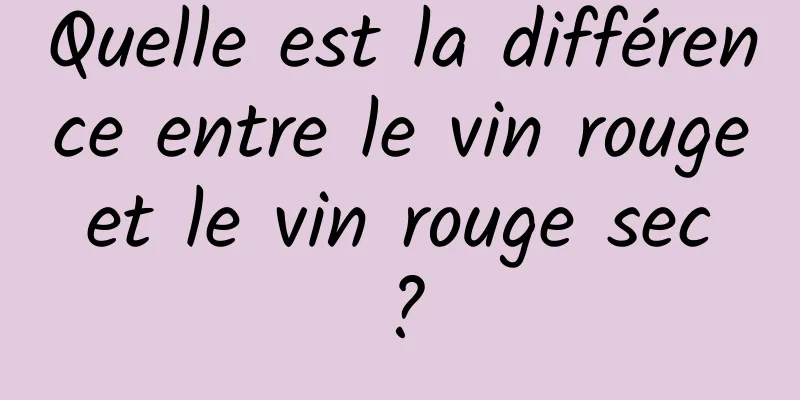 Quelle est la différence entre le vin rouge et le vin rouge sec ?