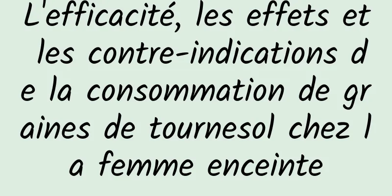 L'efficacité, les effets et les contre-indications de la consommation de graines de tournesol chez la femme enceinte