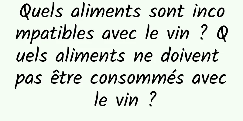 Quels aliments sont incompatibles avec le vin ? Quels aliments ne doivent pas être consommés avec le vin ?