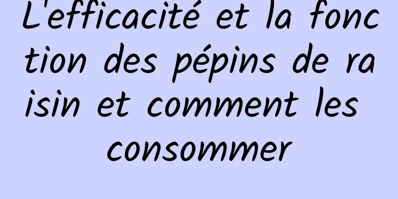 L'efficacité et la fonction des pépins de raisin et comment les consommer