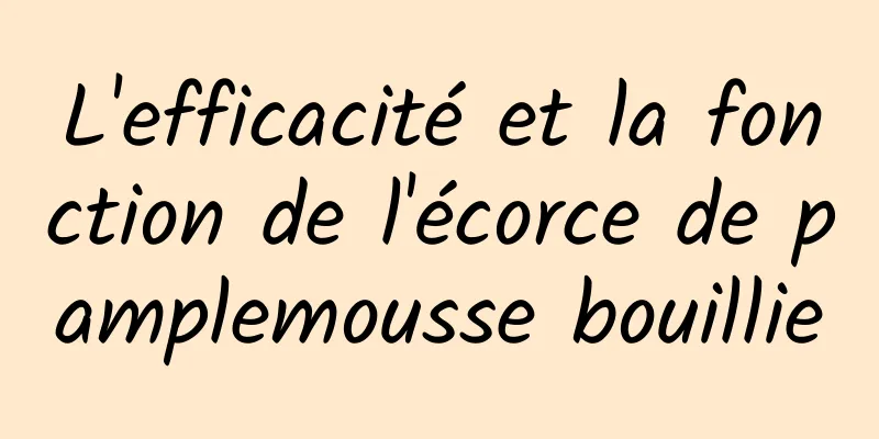 L'efficacité et la fonction de l'écorce de pamplemousse bouillie