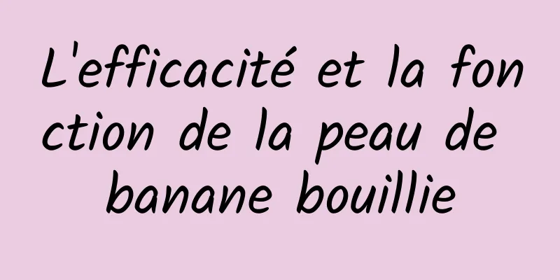 L'efficacité et la fonction de la peau de banane bouillie