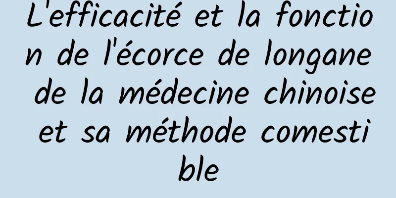 L'efficacité et la fonction de l'écorce de longane de la médecine chinoise et sa méthode comestible