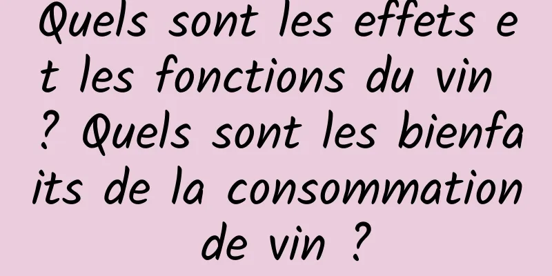 Quels sont les effets et les fonctions du vin ? Quels sont les bienfaits de la consommation de vin ?