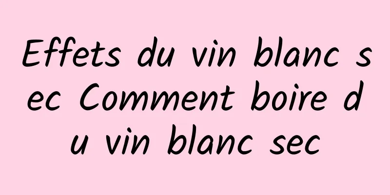 Effets du vin blanc sec Comment boire du vin blanc sec