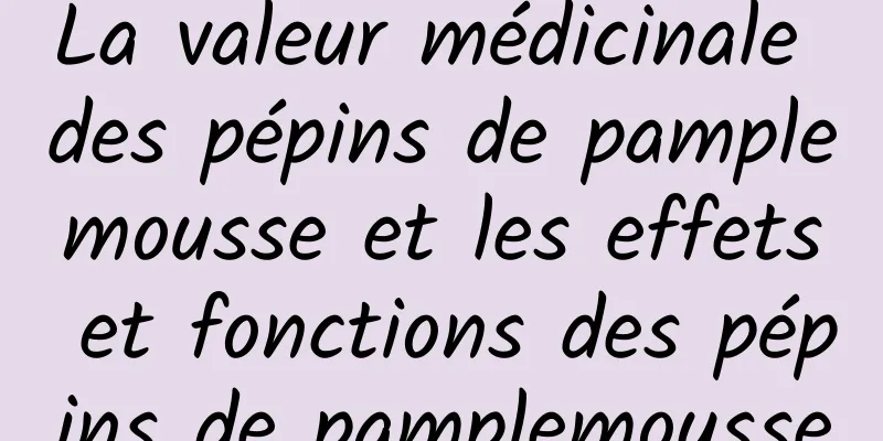 La valeur médicinale des pépins de pamplemousse et les effets et fonctions des pépins de pamplemousse