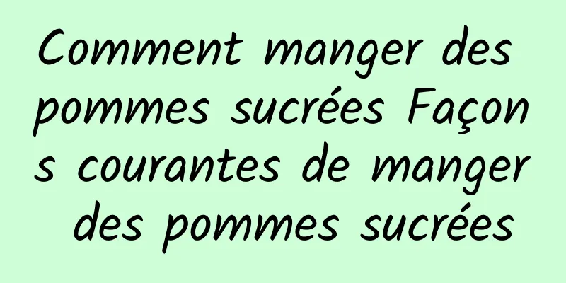 Comment manger des pommes sucrées Façons courantes de manger des pommes sucrées