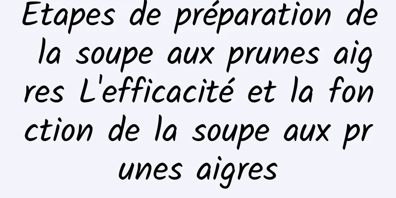 Étapes de préparation de la soupe aux prunes aigres L'efficacité et la fonction de la soupe aux prunes aigres