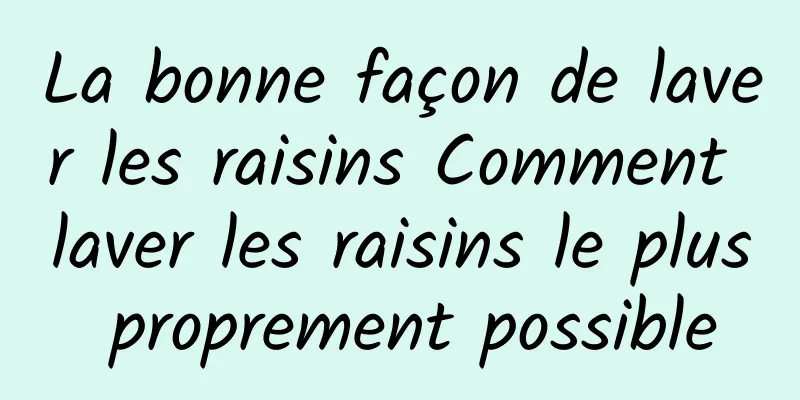 La bonne façon de laver les raisins Comment laver les raisins le plus proprement possible