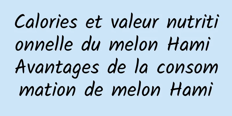 Calories et valeur nutritionnelle du melon Hami Avantages de la consommation de melon Hami