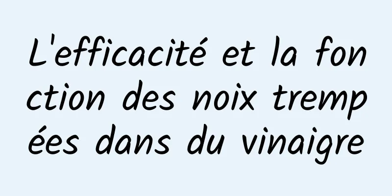 L'efficacité et la fonction des noix trempées dans du vinaigre