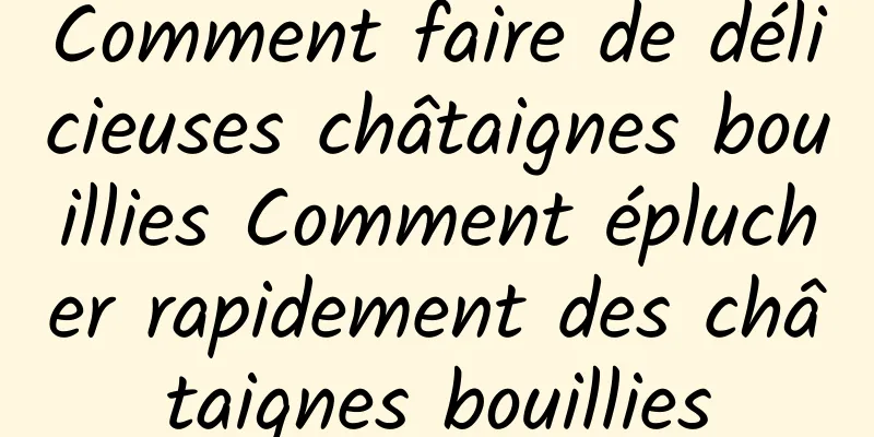 Comment faire de délicieuses châtaignes bouillies Comment éplucher rapidement des châtaignes bouillies