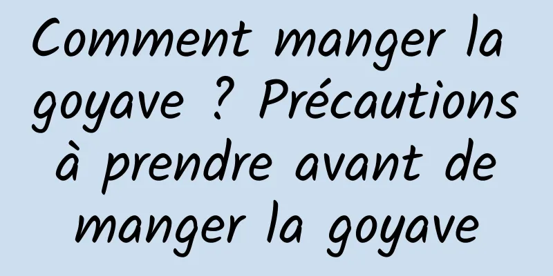 Comment manger la goyave ? Précautions à prendre avant de manger la goyave