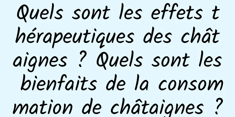 Quels sont les effets thérapeutiques des châtaignes ? Quels sont les bienfaits de la consommation de châtaignes ?