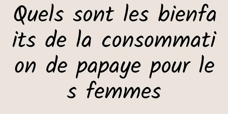 Quels sont les bienfaits de la consommation de papaye pour les femmes