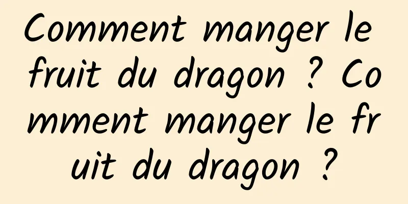 Comment manger le fruit du dragon ? Comment manger le fruit du dragon ?