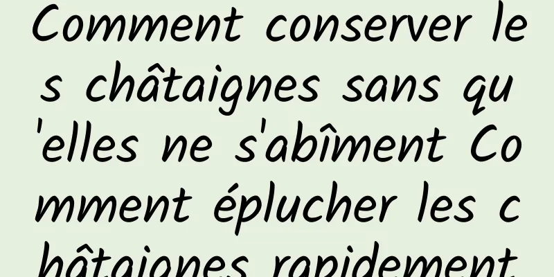 Comment conserver les châtaignes sans qu'elles ne s'abîment Comment éplucher les châtaignes rapidement