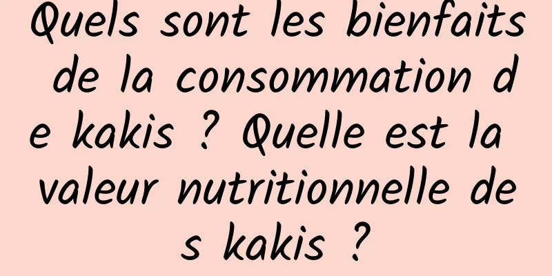 Quels sont les bienfaits de la consommation de kakis ? Quelle est la valeur nutritionnelle des kakis ?